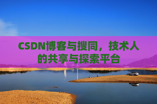 CSDN博客与搜同，技术人的共享与探索平台