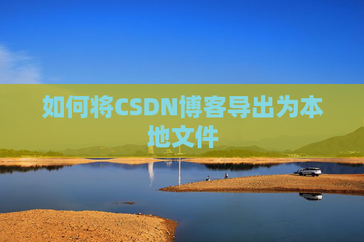 如何将CSDN博客导出为本地文件