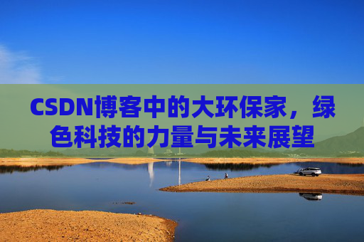 CSDN博客中的大环保家，绿色科技的力量与未来展望