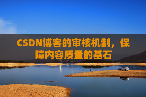 CSDN博客的审核机制，保障内容质量的基石