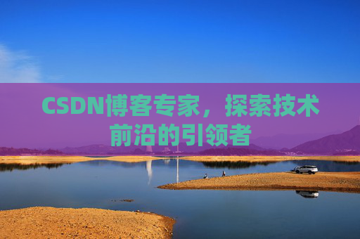 CSDN博客专家，探索技术前沿的引领者
